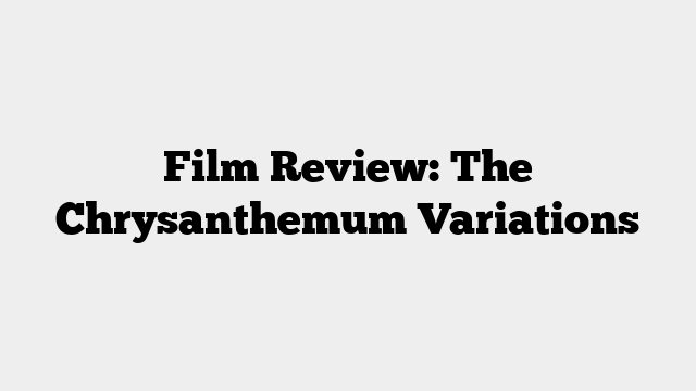 Film Review: The Chrysanthemum Variations