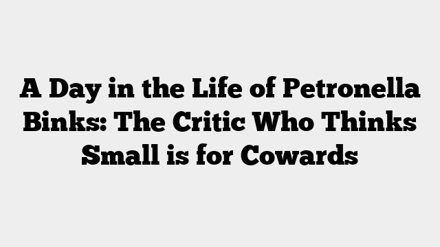 A Day in the Life of Petronella Binks: The Critic Who Thinks Small is for Cowards