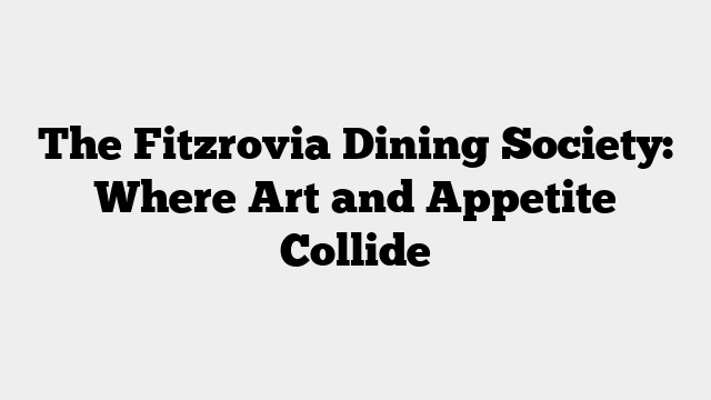 The Fitzrovia Dining Society: Where Art and Appetite Collide