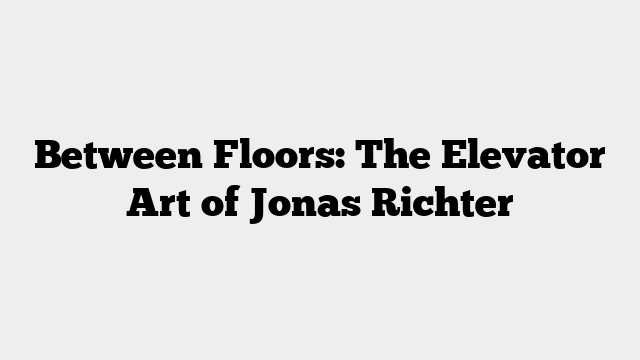 Between Floors: The Elevator Art of Jonas Richter