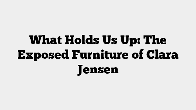 What Holds Us Up: The Exposed Furniture of Clara Jensen