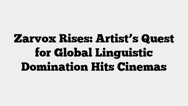 Zarvox Rises: Artist’s Quest for Global Linguistic Domination Hits Cinemas