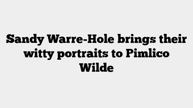 Sandy Warre-Hole brings their witty portraits to Pimlico Wilde