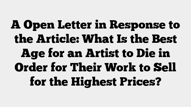 A Open Letter in Response to the Article: What Is the Best Age for an Artist to Die in Order for Their Work to Sell for the Highest Prices?